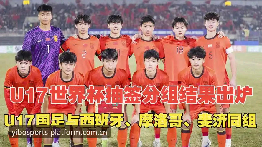 亿博体育台功能优化推荐 揭秘U17世界杯抽签内幕:亿博体育深度解析中国队与西班牙、摩洛哥同组背后的技术考量
